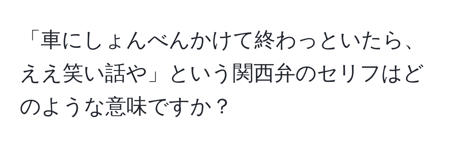 「車にしょんべんかけて終わっといたら、ええ笑い話や」という関西弁のセリフはどのような意味ですか？