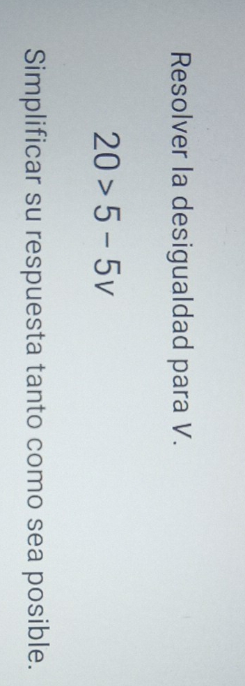 Resolver la desigualdad para V.
20>5-5v
Simplificar su respuesta tanto como sea posible.