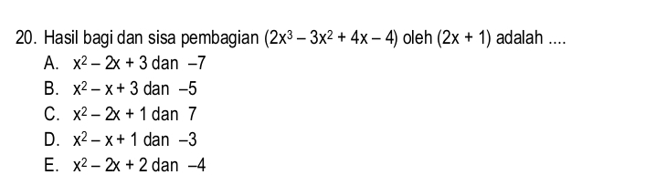 Hasil bagi dan sisa pembagian (2x^3-3x^2+4x-4) oleh (2x+1) adalah ....
A. x^2-2x+3 dan −7
B. x^2-x+3 dan -5
C. x^2-2x+1 dan 7
D. x^2-x+1 dan -3
E. x^2-2x+2 dan -4