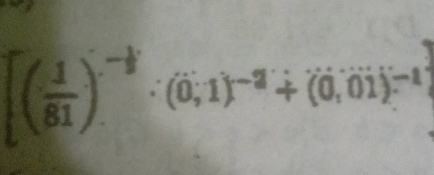 [( 1/81 )^- 1/2 · (0;1)^-2+(0;01)^-1