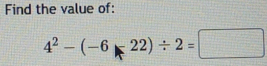 Find the value of:
4^2-(-6-22)/ 2=□