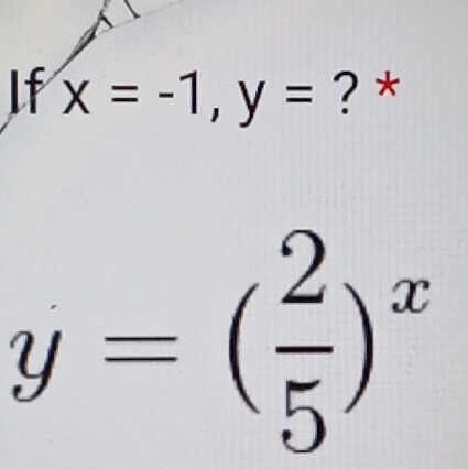 If x=-1, y= ? *
y=( 2/5 )^x