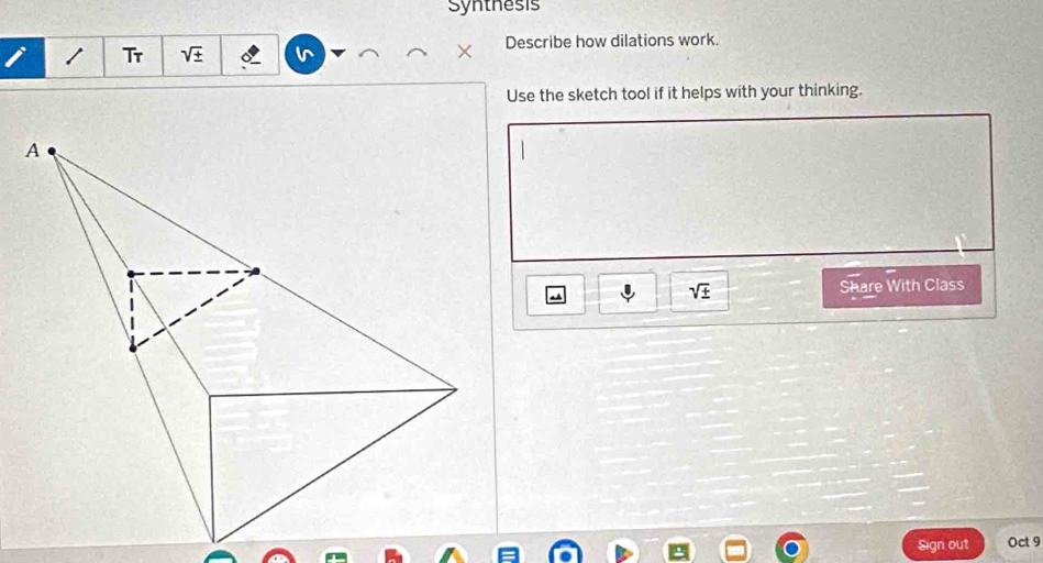 Synthesis 
i Tr sqrt(± ) Describe how dilations work. 
Use the sketch tool if it helps with your thinking.
sqrt(± ) Share With Class 
Sign out Oct 9