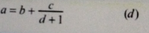 a=b+ c/d+1 
(d)