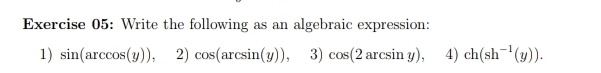 Write the following as an algebraic expression: 
1) sin (arccos (y)),2)cos (arcsin (y)),3)cos (2arcsin y), 4) ch(sh^(-1)(y)).