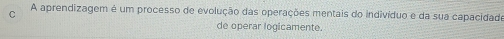 A aprendizagem é um processo de evolução das operações mentais do indivíduo e da sua capacidade 
de operar logicamente.