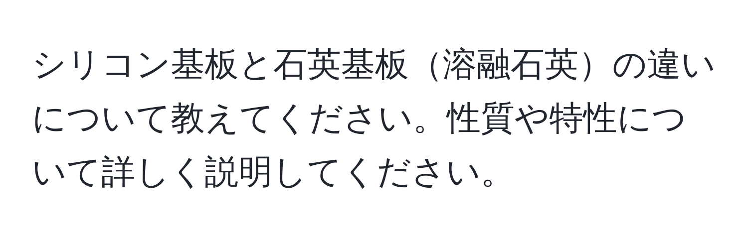 シリコン基板と石英基板溶融石英の違いについて教えてください。性質や特性について詳しく説明してください。