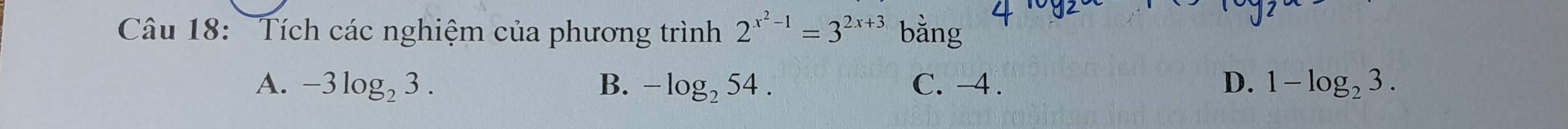 Tích các nghiệm của phương trình 2^(x^2)-1=3^(2x+3) bằng
A. -3log _23. B. -log _254. C. -4. D. 1-log _23.