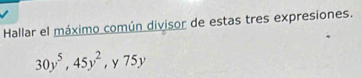 Hallar el máximo común divisor de estas tres expresiones.
30y^5, 45y^2 , y 75y