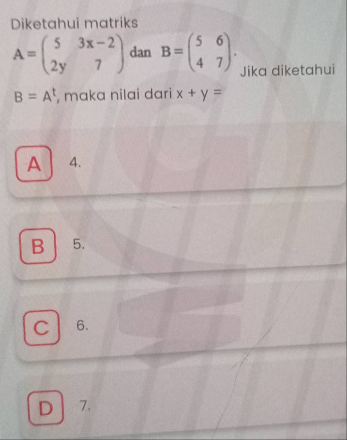 Diketahui matriks
A=beginpmatrix 5&3x-2 2y&7endpmatrix dan B=beginpmatrix 5&6 4&7endpmatrix. Jika diketahui
B=A^t , maka nilai dari x+y=
A 4.
B | 5.
C 6.
D 7.