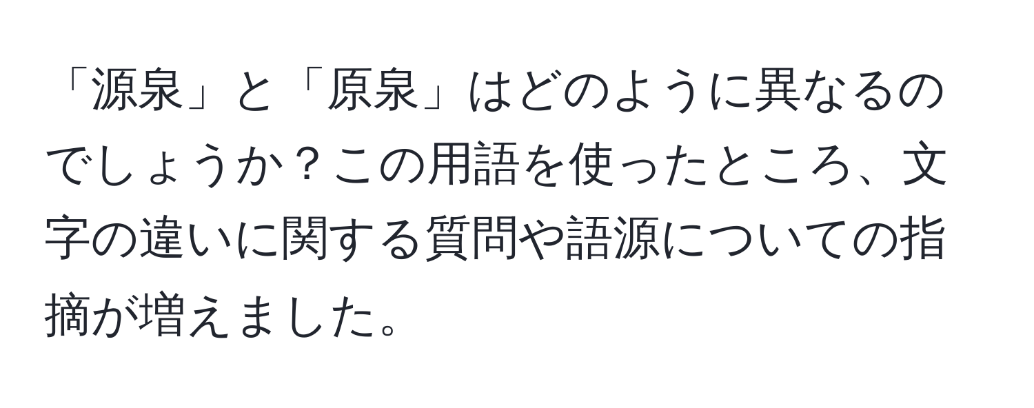 「源泉」と「原泉」はどのように異なるのでしょうか？この用語を使ったところ、文字の違いに関する質問や語源についての指摘が増えました。