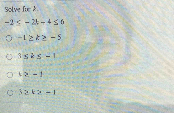 Solve for k.
-2≤ -2k+4≤ 6
-1≥ k≥ -5
3≤ k≤ -1
k≥ -1
3≥ k≥ -1