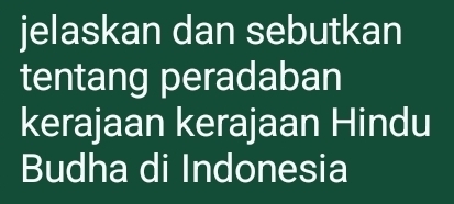 jelaskan dan sebutkan 
tentang peradaban 
kerajaan kerajaan Hindu 
Budha di Indonesia