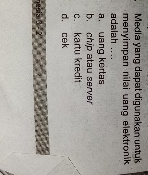 Media yang dapat digunakan untuk
menyimpan nilai uang elektronik 
adalah ....
a. uang kertas
b. chip atau server
c. kartu kredit
d. cek
nesia 6-2