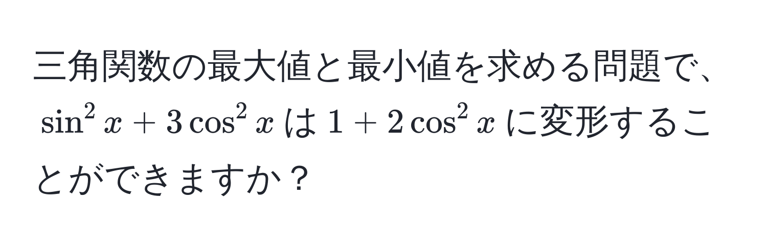 三角関数の最大値と最小値を求める問題で、$sin^(2x) + 3cos^(2x)$は$1 + 2cos^(2x)$に変形することができますか？