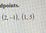 dpoints.
(2,-1), (1,5)