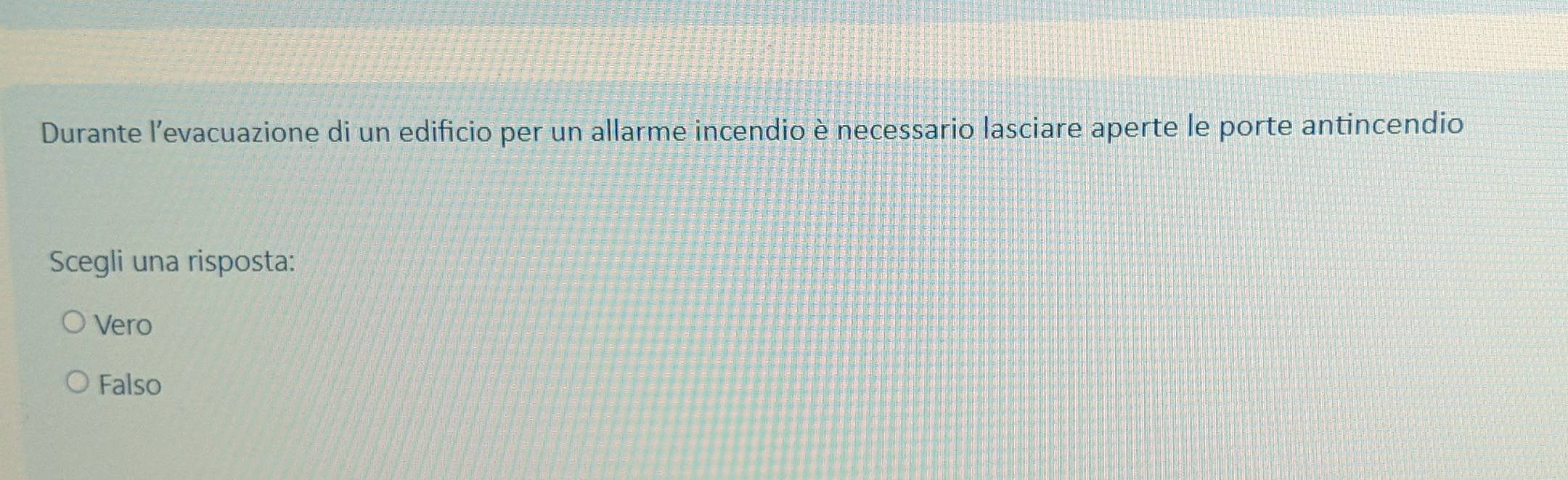 Durante l’evacuazione di un edificio per un allarme incendio è necessario lasciare aperte le porte antincendio
Scegli una risposta:
Vero
Falso