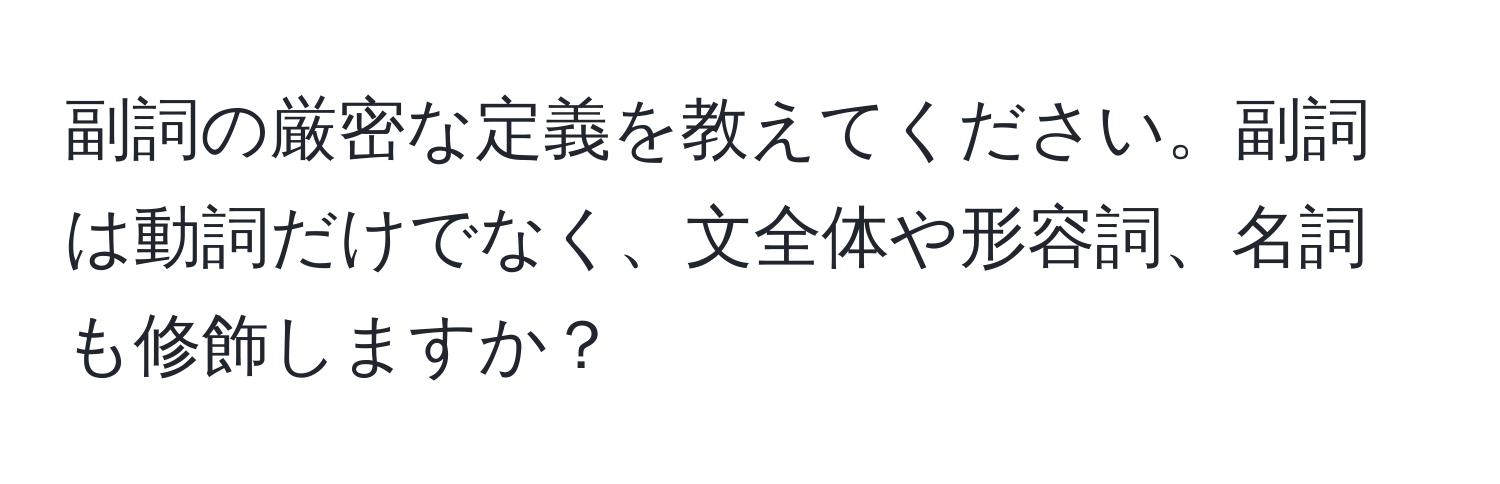 副詞の厳密な定義を教えてください。副詞は動詞だけでなく、文全体や形容詞、名詞も修飾しますか？