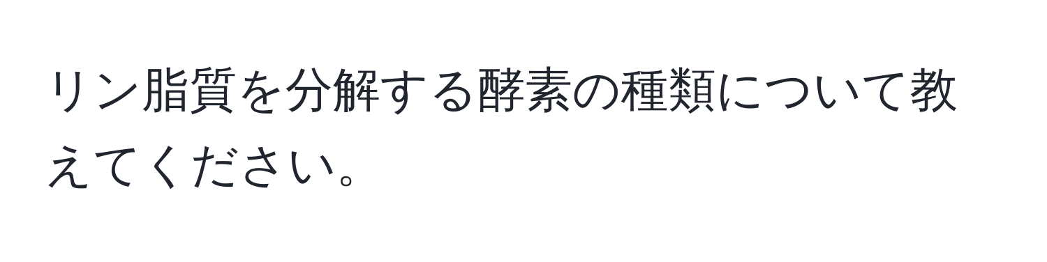 リン脂質を分解する酵素の種類について教えてください。