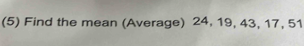 (5) Find the mean (Average) 24, 19, 43, 17, 51