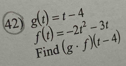 g(t)=t-4
f(t)=-2t^2-3t
Find (g· f)(t-4)