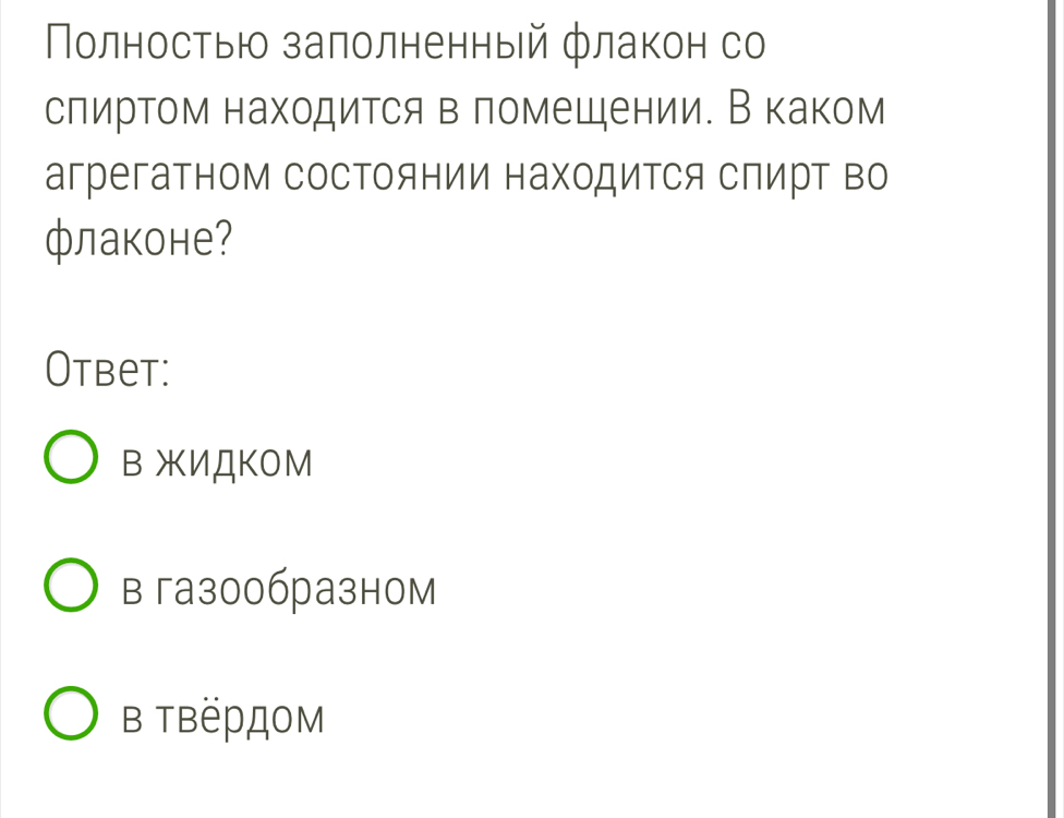 Полностью залолненный флакон со
слиртом находится в ломещении. В каком
агрегатном состоянии находиΤся сΠирΤ во
флаконе?
Otbet:
Β жИДKOМ
в газ00бразном
в твёрДом