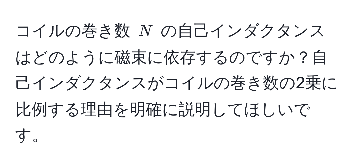 コイルの巻き数 $N$ の自己インダクタンスはどのように磁束に依存するのですか？自己インダクタンスがコイルの巻き数の2乗に比例する理由を明確に説明してほしいです。