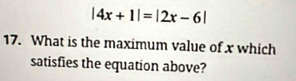 |4x+1|=|2x-6|
17. What is the maximum value of x which 
satisfies the equation above?