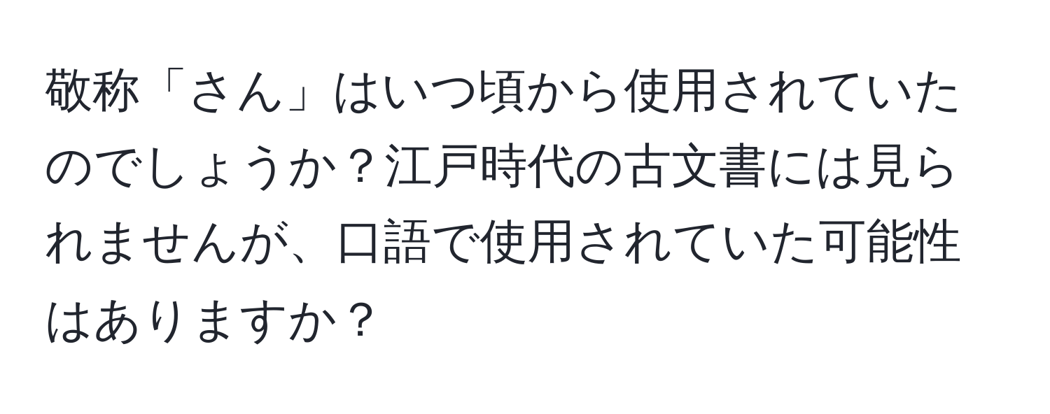 敬称「さん」はいつ頃から使用されていたのでしょうか？江戸時代の古文書には見られませんが、口語で使用されていた可能性はありますか？