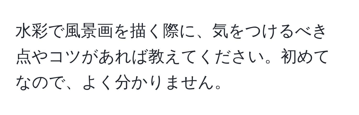 水彩で風景画を描く際に、気をつけるべき点やコツがあれば教えてください。初めてなので、よく分かりません。