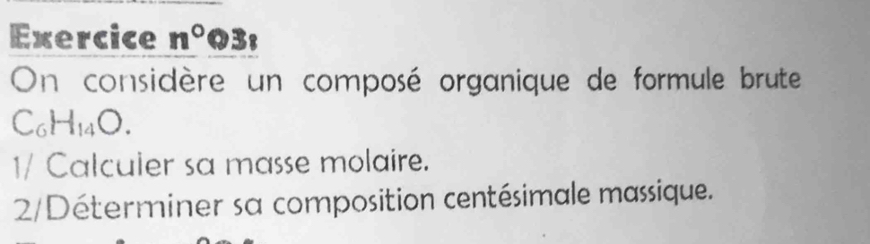 Exercice n° D3t odot 
On considère un composé organique de formule brute
C_6H_14O. 
1/ Calculer sa masse molaire. 
2/Déterminer sa composition centésimale massique.