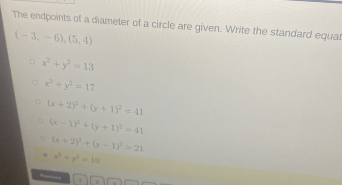 The endpoints of a diameter of a circle are given. Write the standard equat
(-3,-6),(5,4)
x^2+y^2=13
x^2+y^2=17
(x+2)^2+(y+1)^2=41
(x-1)^2+(y+1)^2=41
(x+2)^2+(y-1)^2=21
x^2+y^2=10
Previous 1 2