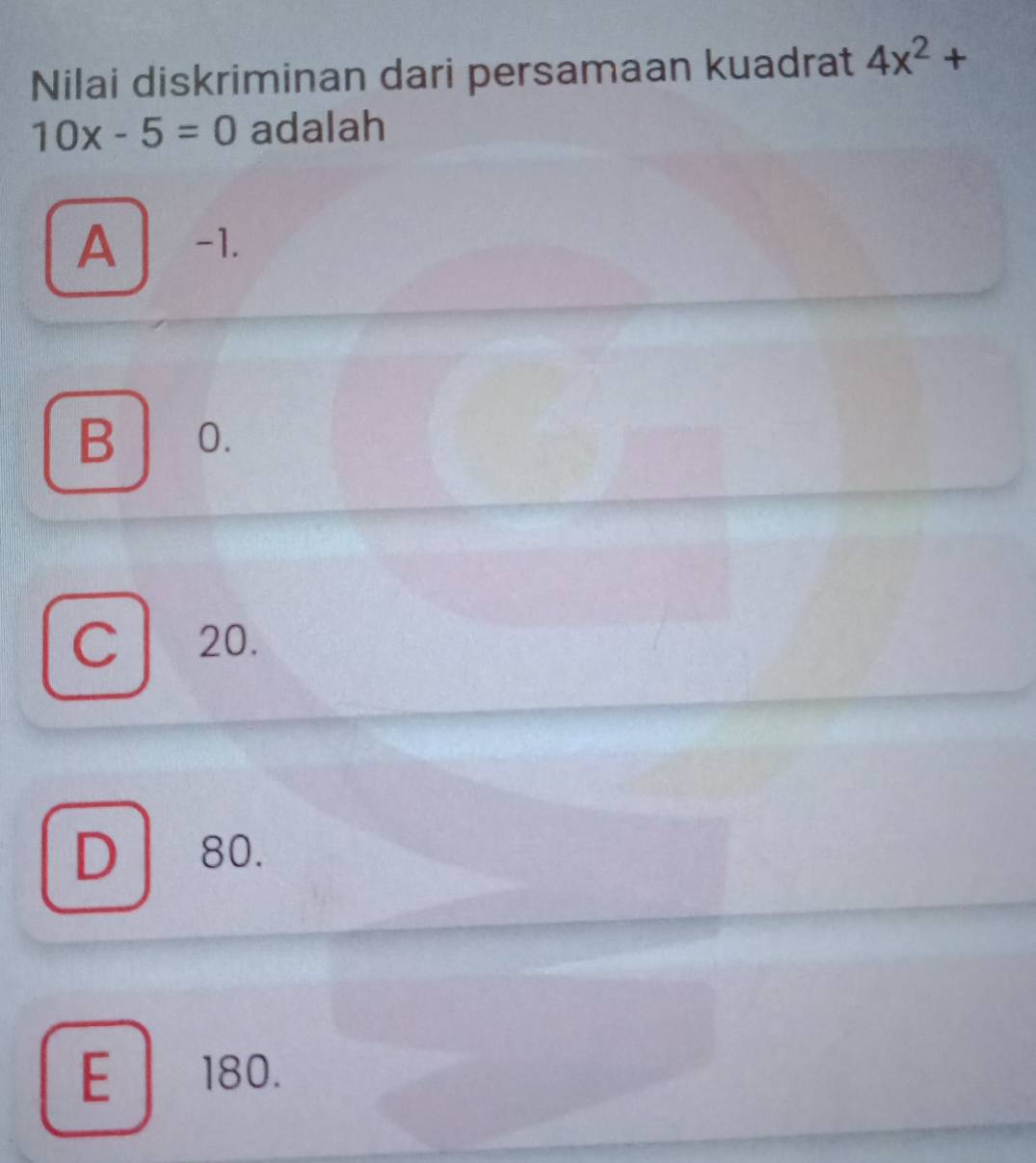 Nilai diskriminan dari persamaan kuadrat 4x^2+
10x-5=0 adalah
A -1.
B 0.
C 20.
D 80.
E 180.