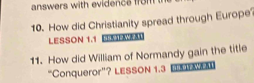 answers with evidence from the 
10. How did Christianity spread through Europe 
LESSON 1.1 W 
11. How did William of Normandy gain the title 
“Conqueror”? LESSON 1.3 bew