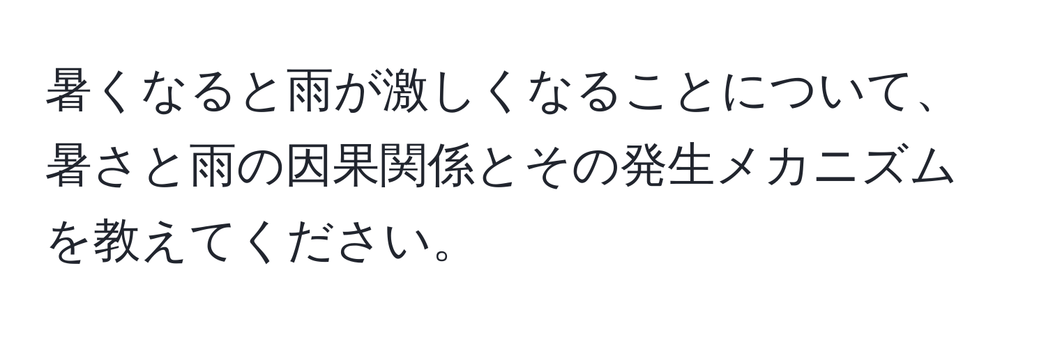 暑くなると雨が激しくなることについて、暑さと雨の因果関係とその発生メカニズムを教えてください。