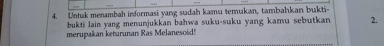 Untuk menambah informasi yang sudah kamu temukan, tambahkan bukti- 
bukti lain yang menunjukkan bahwa suku-suku yang kamu sebutkan 
2. 
merupakan keturunan Ras Melanesoid!