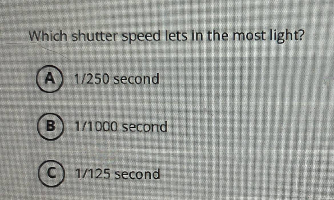 Solved: Which shutter speed lets in the most light? A 1/250 second B 1/ ...