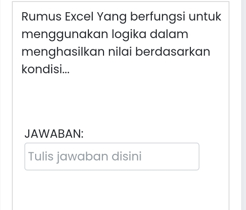 Rumus Excel Yang berfungsi untuk 
menggunakan logika dalam 
menghasilkan nilai berdasarkan 
kondisi... 
JAWABAN: 
Tulis jawaban disini