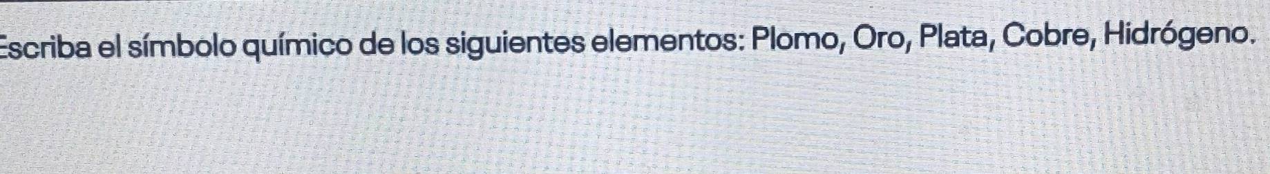 Escriba el símbolo químico de los siguientes elementos: Plomo, Oro, Plata, Cobre, Hidrógeno.