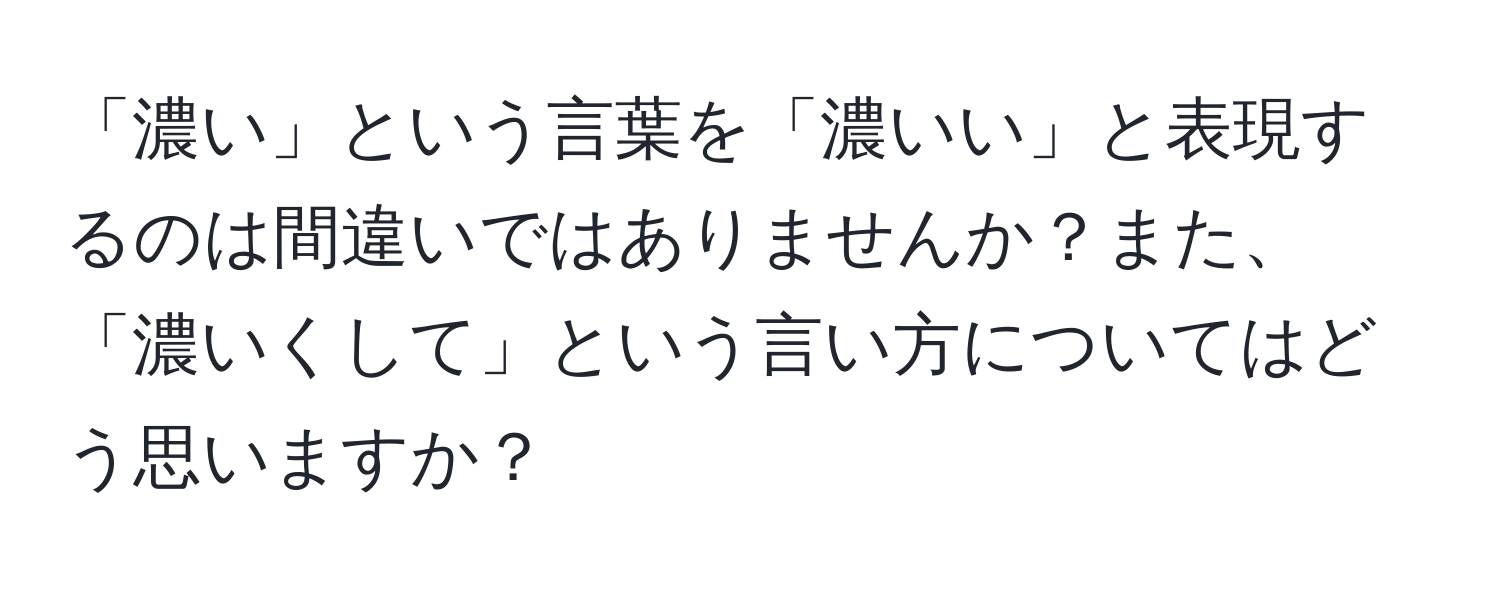 「濃い」という言葉を「濃いい」と表現するのは間違いではありませんか？また、「濃いくして」という言い方についてはどう思いますか？