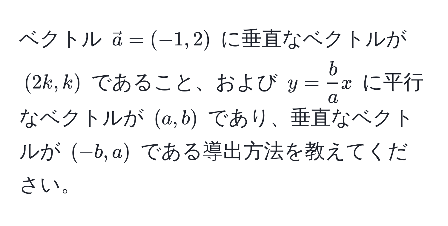 ベクトル $veca = (-1, 2)$ に垂直なベクトルが $(2k, k)$ であること、および $y =  b/a x$ に平行なベクトルが $(a, b)$ であり、垂直なベクトルが $(-b, a)$ である導出方法を教えてください。