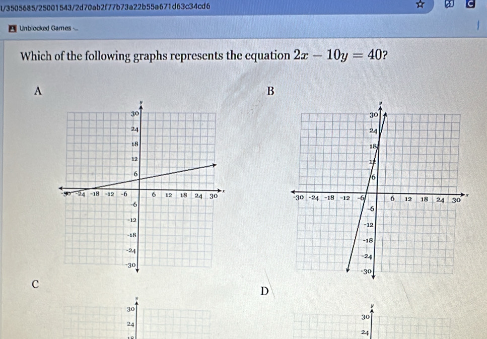 t/3505685/25001543/2d70ab2f77b73a22b55a671d63c34cd6 
Unblocked Games ..= 
Which of the following graphs represents the equation 2x-10y=40 ? 
A 
B 

C 
D
y
30
y
30
24
18
24