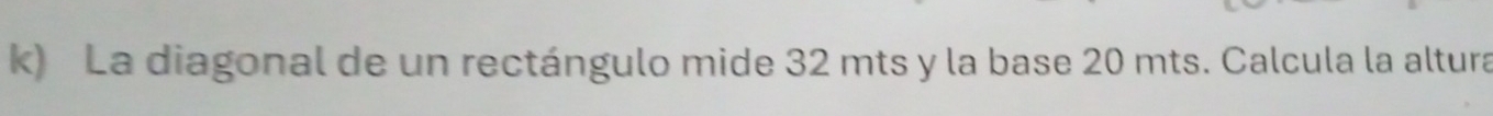La diagonal de un rectángulo mide 32 mts y la base 20 mts. Calcula la altura