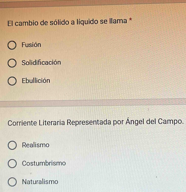 El cambio de sólido a líquido se llama *
Fusión
Solidificación
Ebullición
Corriente Literaria Representada por Ángel del Campo.
Realismo
Costumbrismo
Naturalismo