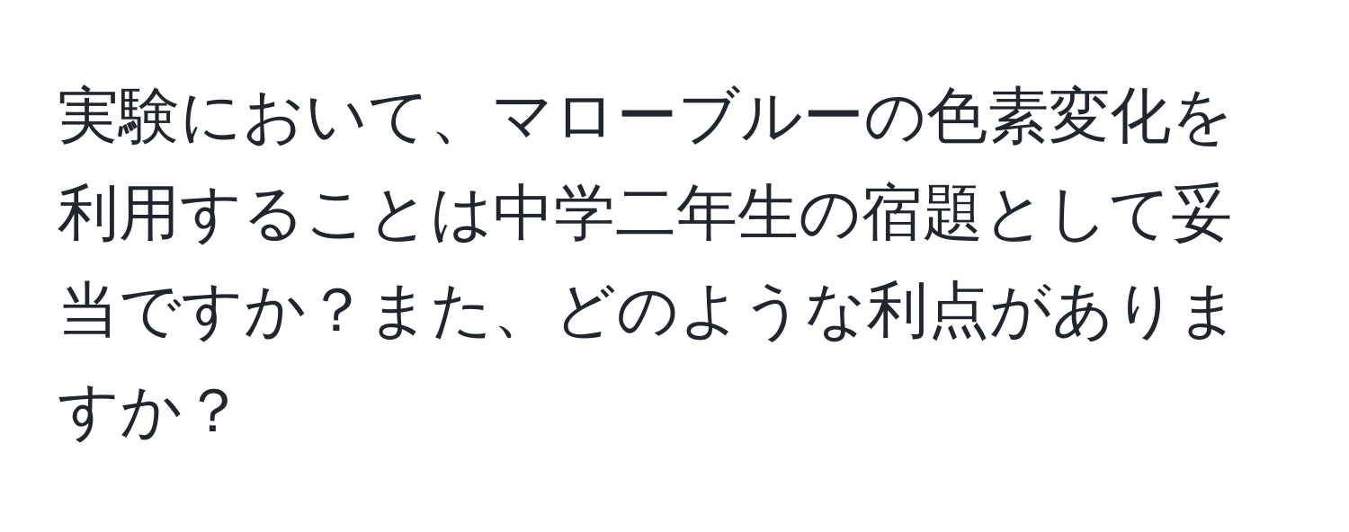 実験において、マローブルーの色素変化を利用することは中学二年生の宿題として妥当ですか？また、どのような利点がありますか？