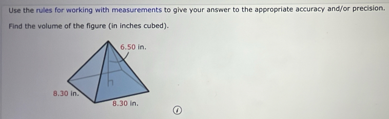 Use the rules for working with measurements to give your answer to the appropriate accuracy and/or precision. 
Find the volume of the figure (in inches cubed).