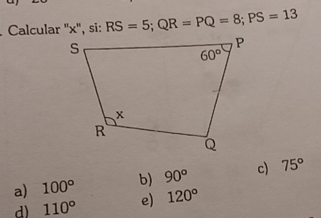 Calcular ''x'', si: RS=5;QR=PQ=8;PS=13
a) 100° b) 90° c) 75°
d) 110°
e) 120°