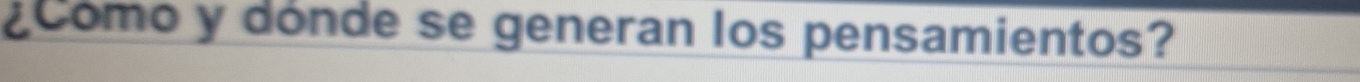 ¿Cómo y dónde se generan los pensamientos?