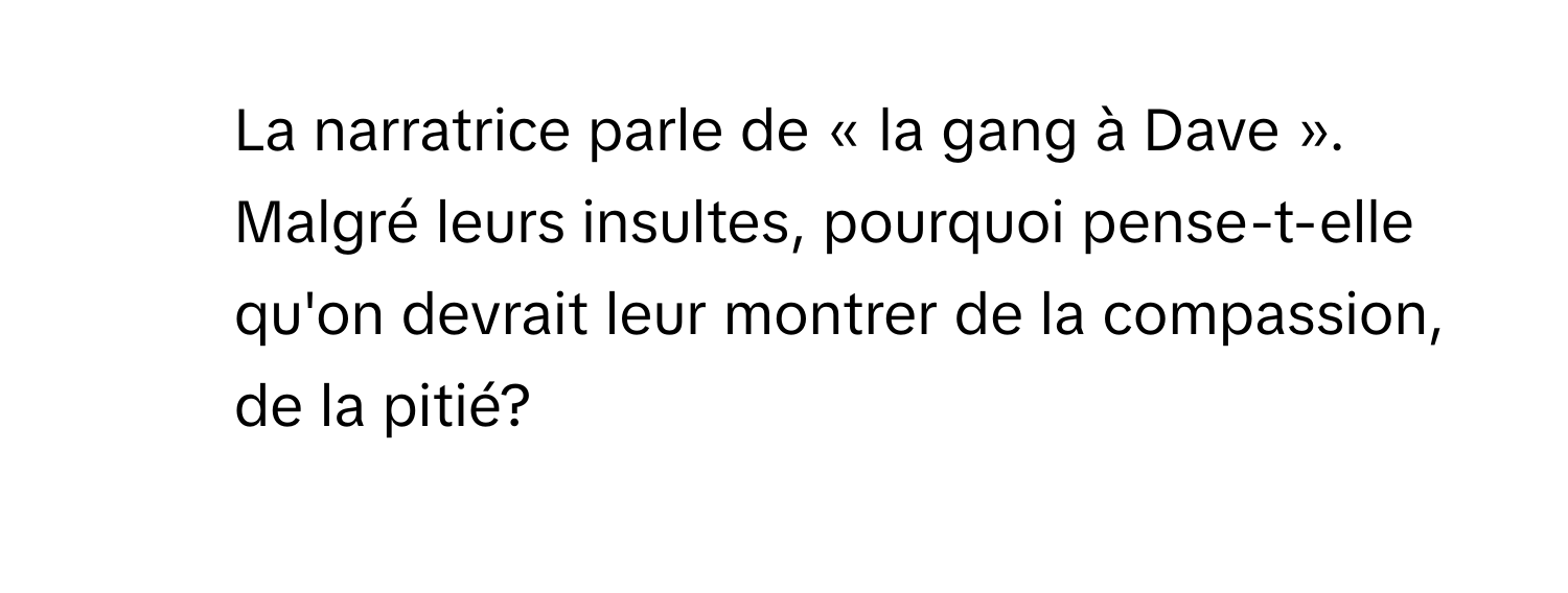 La narratrice parle de « la gang à Dave ». Malgré leurs insultes, pourquoi pense-t-elle qu'on devrait leur montrer de la compassion, de la pitié?