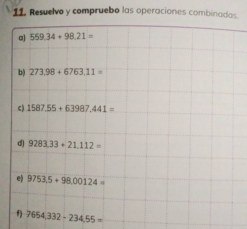 Resuelvo y compruebo las operaciones combinadas. 
a) 559,34+98,21=
b) 273,98+6763,11=
c) 1587,55+63987,441=
d) 9283,33+21,112=
e) 9753,5+98,00124=
f) 7654,332-234,55=